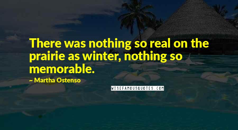 Martha Ostenso Quotes: There was nothing so real on the prairie as winter, nothing so memorable.