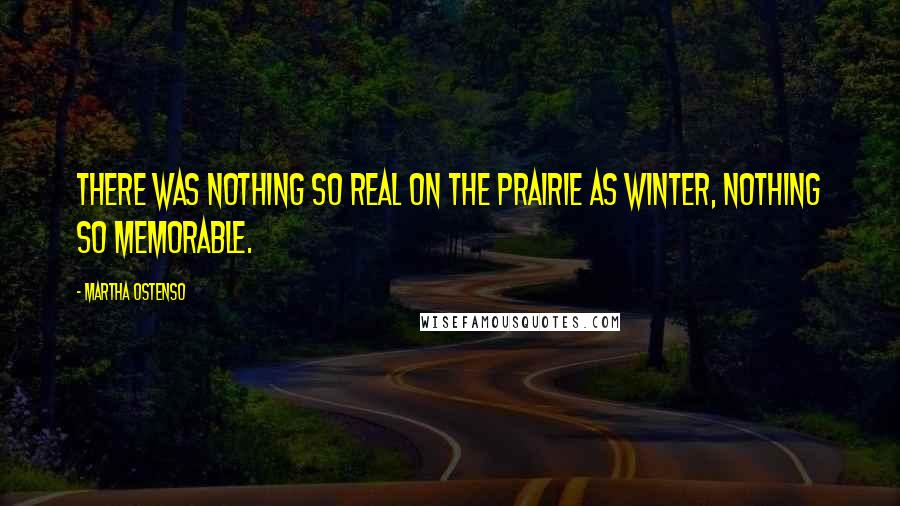 Martha Ostenso Quotes: There was nothing so real on the prairie as winter, nothing so memorable.