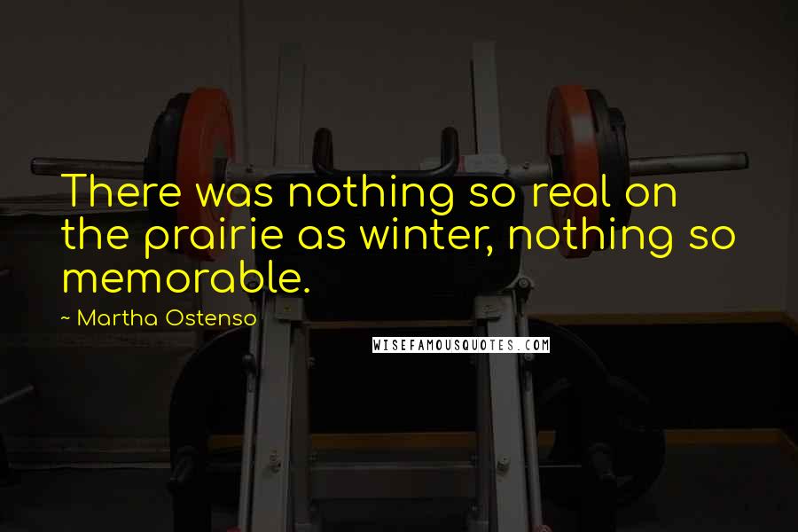 Martha Ostenso Quotes: There was nothing so real on the prairie as winter, nothing so memorable.