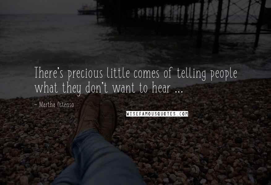 Martha Ostenso Quotes: There's precious little comes of telling people what they don't want to hear ...