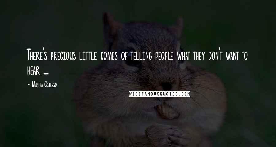 Martha Ostenso Quotes: There's precious little comes of telling people what they don't want to hear ...