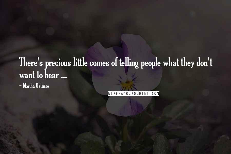 Martha Ostenso Quotes: There's precious little comes of telling people what they don't want to hear ...