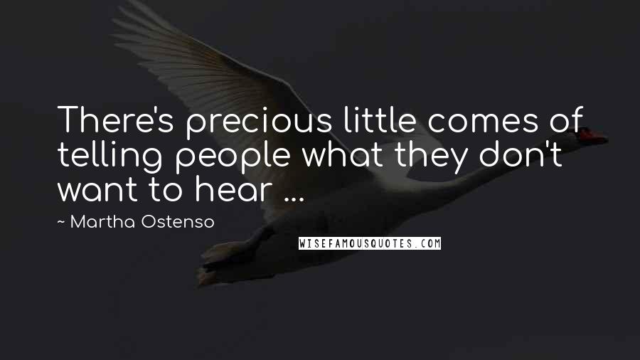 Martha Ostenso Quotes: There's precious little comes of telling people what they don't want to hear ...