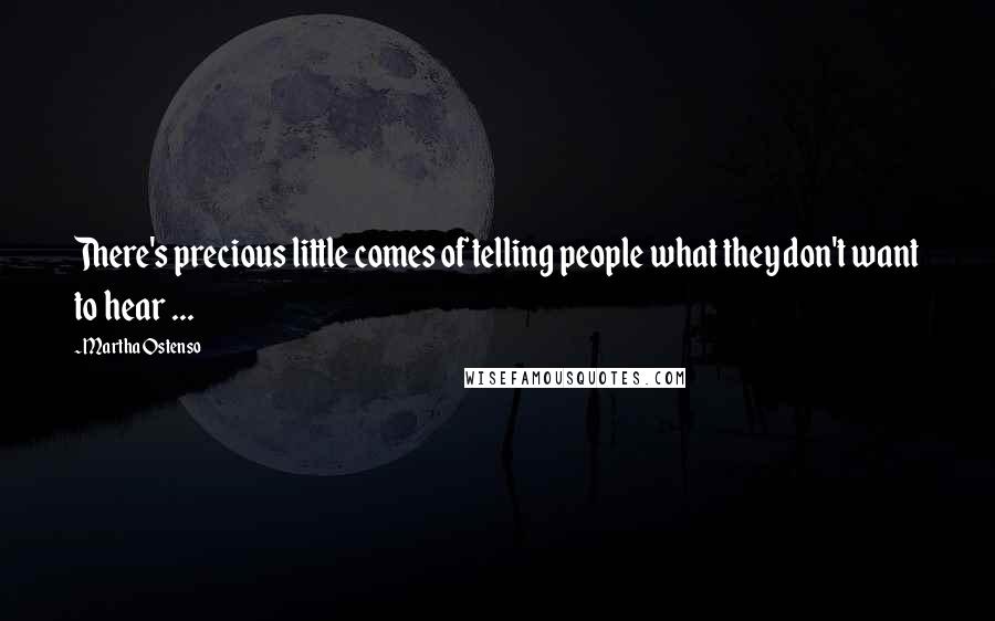 Martha Ostenso Quotes: There's precious little comes of telling people what they don't want to hear ...