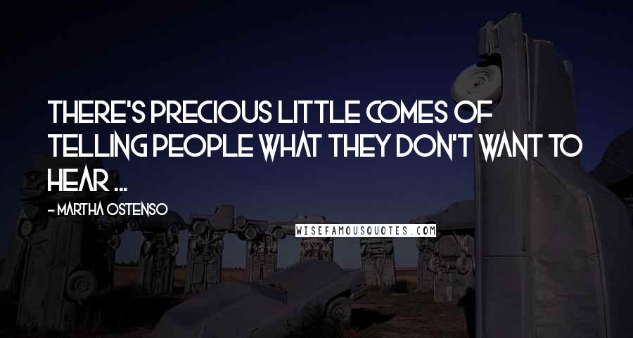 Martha Ostenso Quotes: There's precious little comes of telling people what they don't want to hear ...