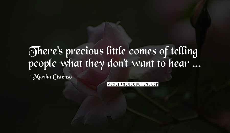 Martha Ostenso Quotes: There's precious little comes of telling people what they don't want to hear ...