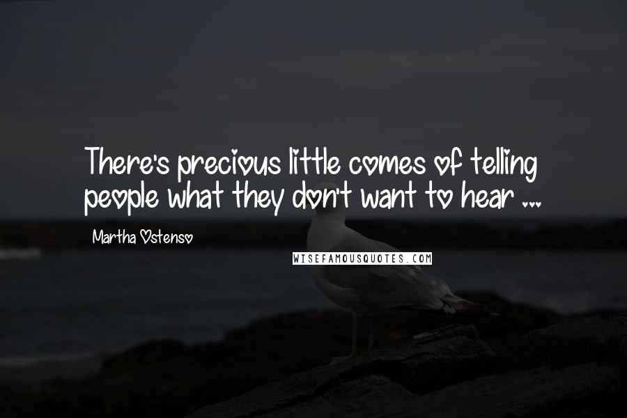 Martha Ostenso Quotes: There's precious little comes of telling people what they don't want to hear ...