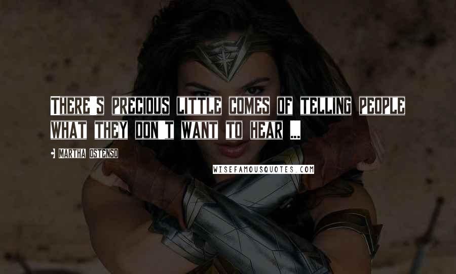 Martha Ostenso Quotes: There's precious little comes of telling people what they don't want to hear ...