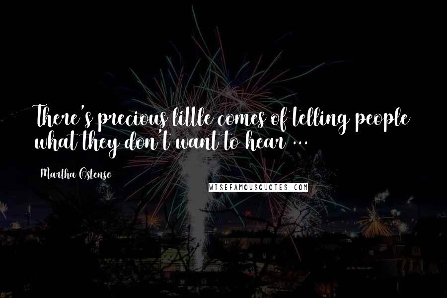 Martha Ostenso Quotes: There's precious little comes of telling people what they don't want to hear ...