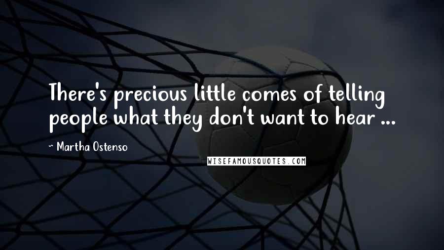 Martha Ostenso Quotes: There's precious little comes of telling people what they don't want to hear ...