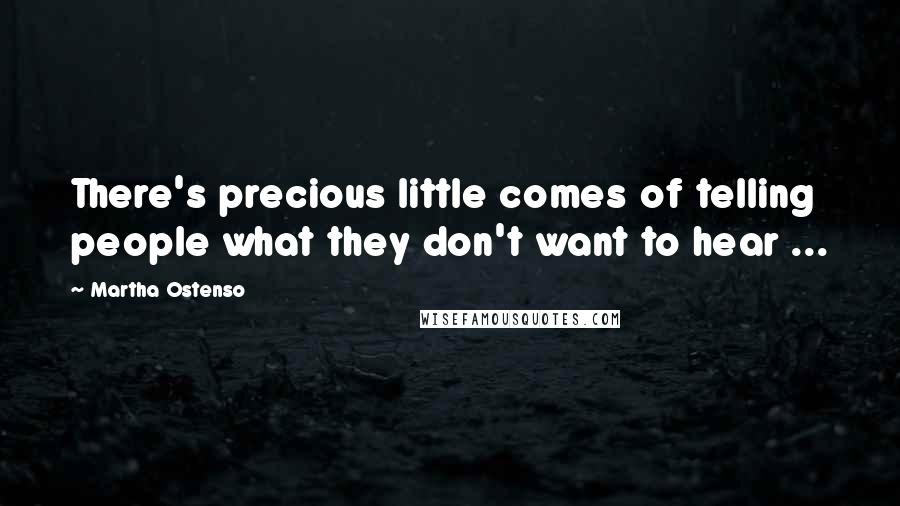 Martha Ostenso Quotes: There's precious little comes of telling people what they don't want to hear ...