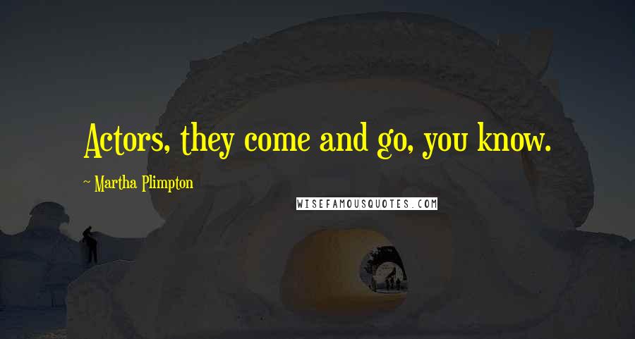 Martha Plimpton Quotes: Actors, they come and go, you know.