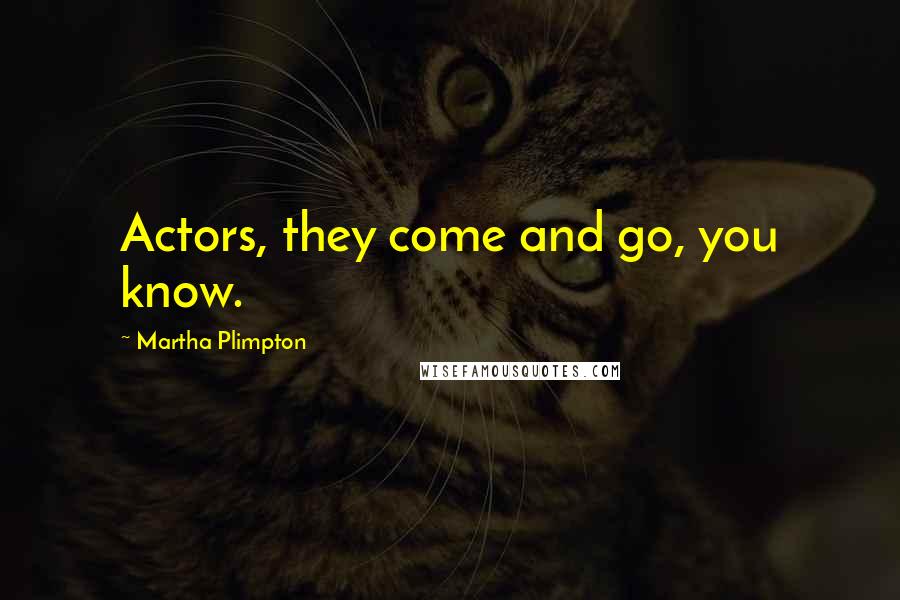 Martha Plimpton Quotes: Actors, they come and go, you know.