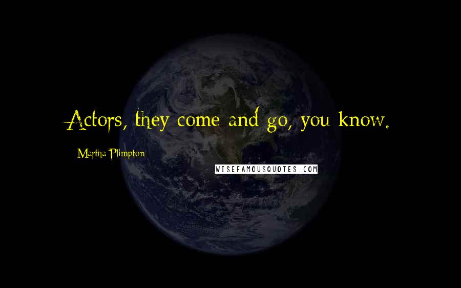 Martha Plimpton Quotes: Actors, they come and go, you know.