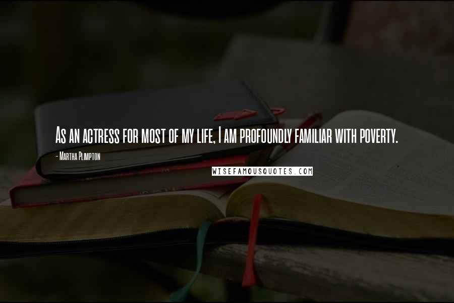 Martha Plimpton Quotes: As an actress for most of my life, I am profoundly familiar with poverty.