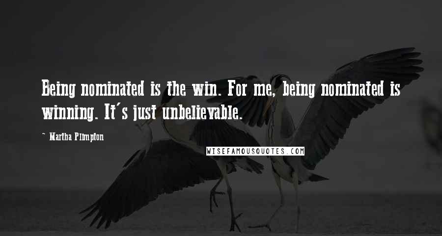 Martha Plimpton Quotes: Being nominated is the win. For me, being nominated is winning. It's just unbelievable.