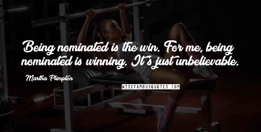 Martha Plimpton Quotes: Being nominated is the win. For me, being nominated is winning. It's just unbelievable.