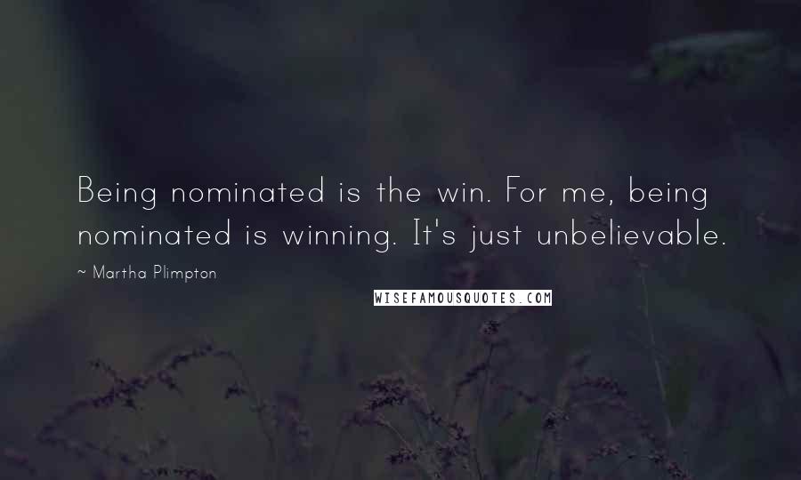 Martha Plimpton Quotes: Being nominated is the win. For me, being nominated is winning. It's just unbelievable.