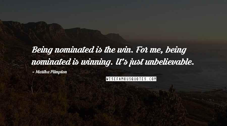 Martha Plimpton Quotes: Being nominated is the win. For me, being nominated is winning. It's just unbelievable.