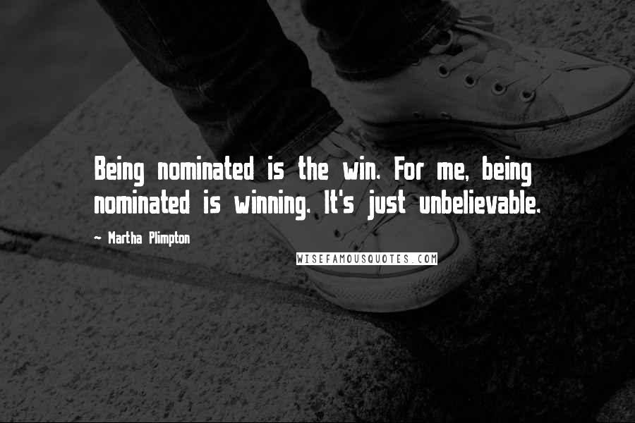 Martha Plimpton Quotes: Being nominated is the win. For me, being nominated is winning. It's just unbelievable.