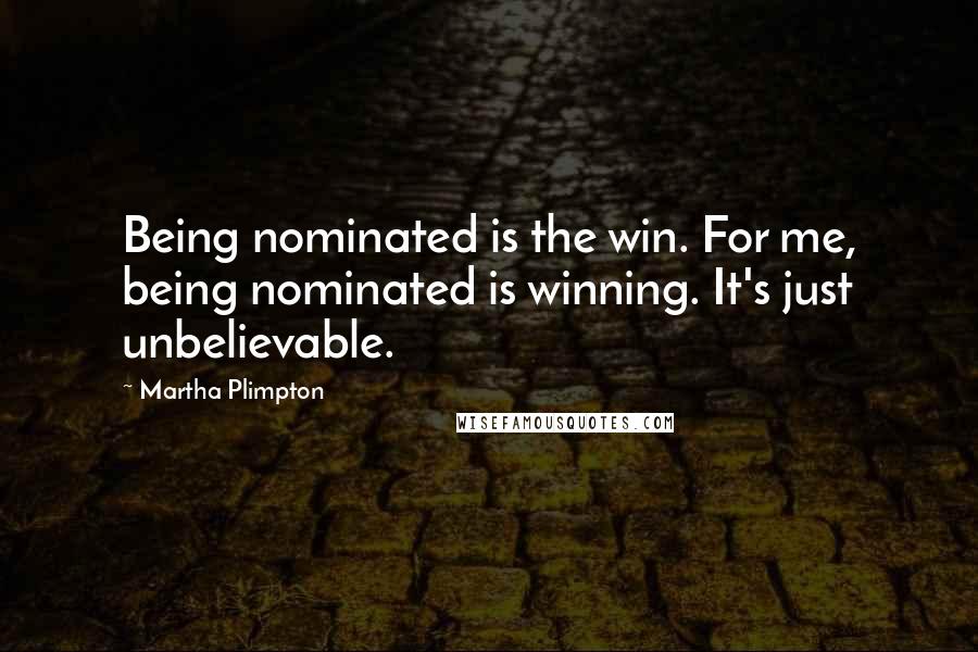 Martha Plimpton Quotes: Being nominated is the win. For me, being nominated is winning. It's just unbelievable.