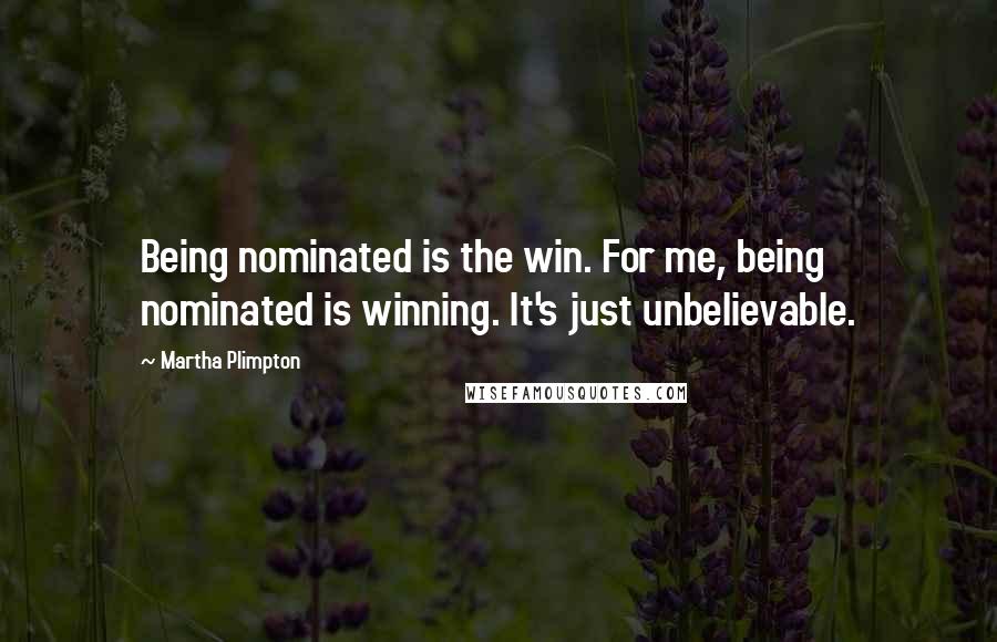 Martha Plimpton Quotes: Being nominated is the win. For me, being nominated is winning. It's just unbelievable.