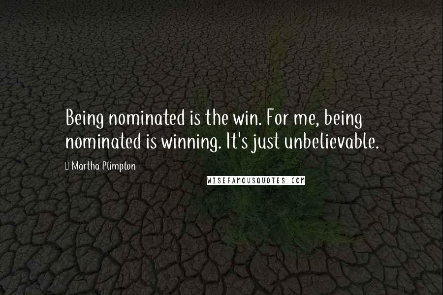 Martha Plimpton Quotes: Being nominated is the win. For me, being nominated is winning. It's just unbelievable.