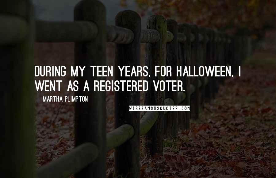 Martha Plimpton Quotes: During my teen years, for Halloween, I went as a registered voter.