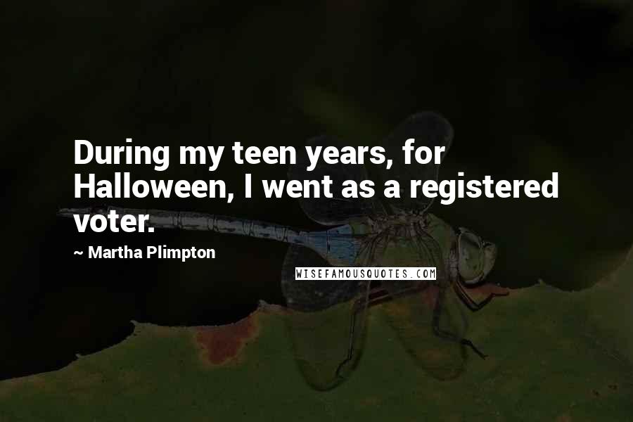 Martha Plimpton Quotes: During my teen years, for Halloween, I went as a registered voter.