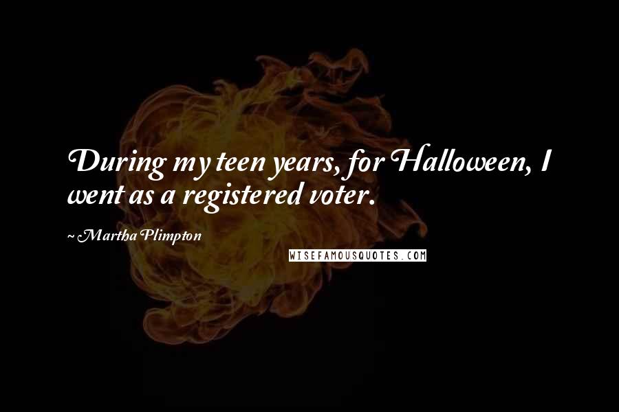 Martha Plimpton Quotes: During my teen years, for Halloween, I went as a registered voter.