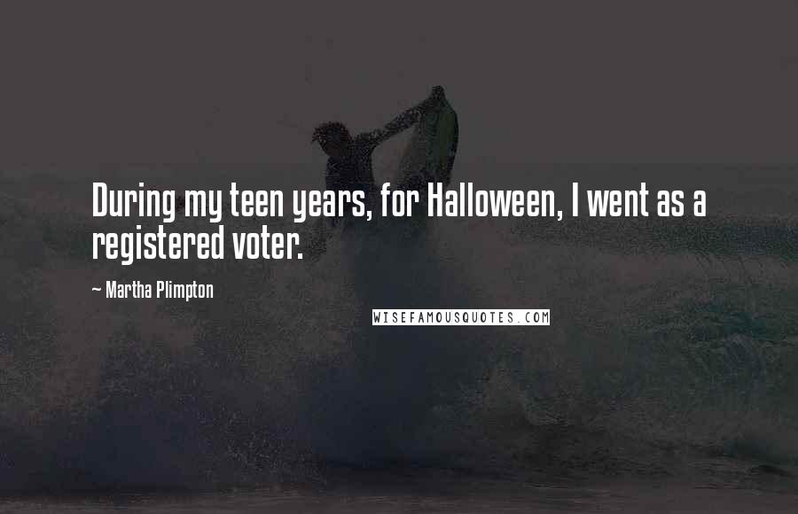 Martha Plimpton Quotes: During my teen years, for Halloween, I went as a registered voter.