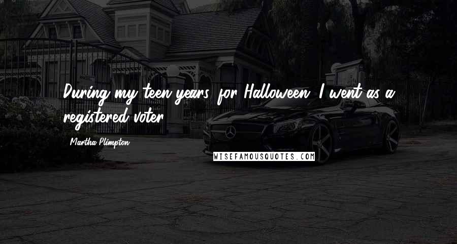 Martha Plimpton Quotes: During my teen years, for Halloween, I went as a registered voter.