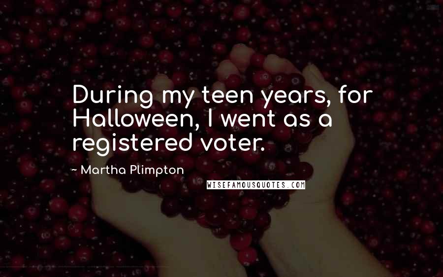 Martha Plimpton Quotes: During my teen years, for Halloween, I went as a registered voter.