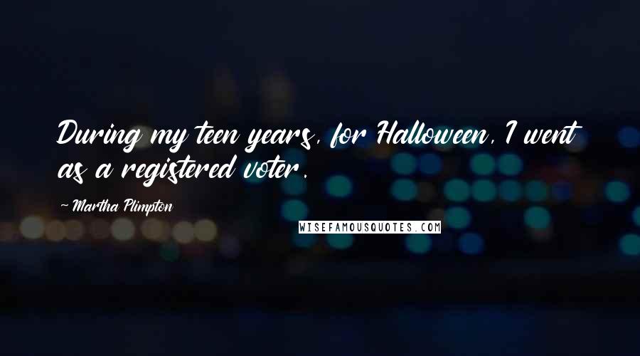 Martha Plimpton Quotes: During my teen years, for Halloween, I went as a registered voter.