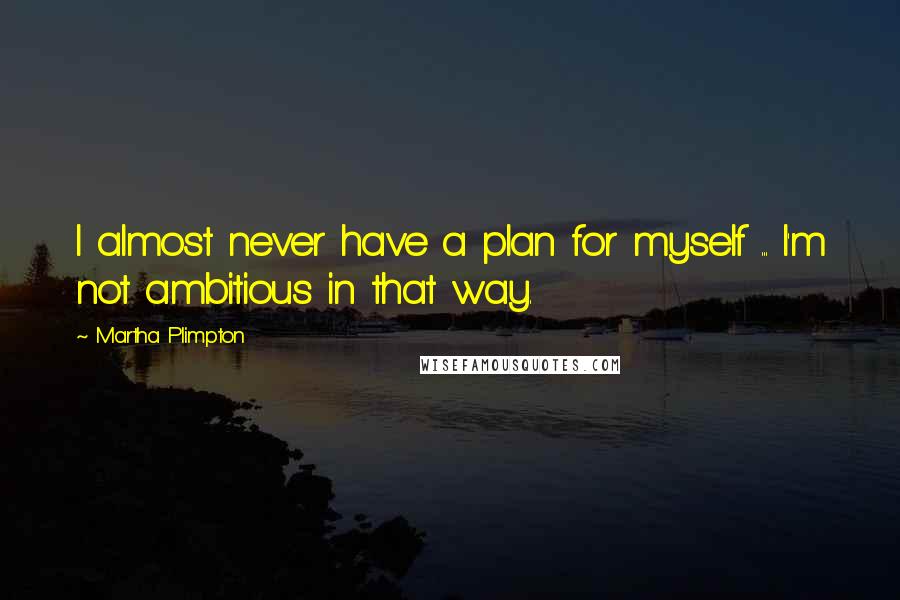 Martha Plimpton Quotes: I almost never have a plan for myself ... I'm not ambitious in that way.