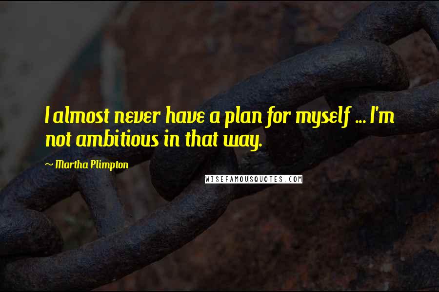 Martha Plimpton Quotes: I almost never have a plan for myself ... I'm not ambitious in that way.