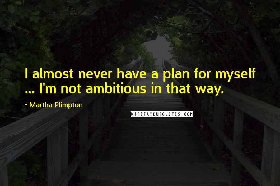 Martha Plimpton Quotes: I almost never have a plan for myself ... I'm not ambitious in that way.