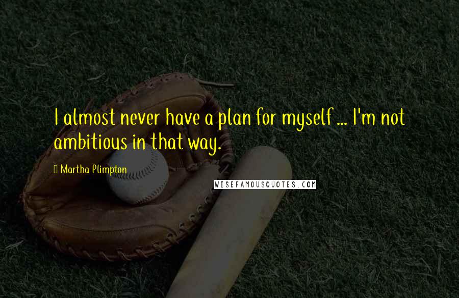 Martha Plimpton Quotes: I almost never have a plan for myself ... I'm not ambitious in that way.