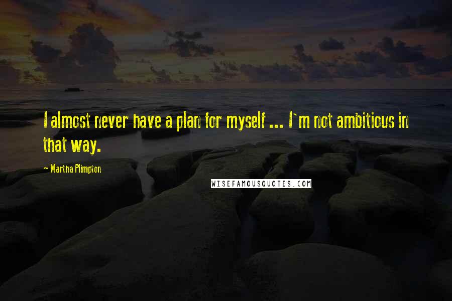 Martha Plimpton Quotes: I almost never have a plan for myself ... I'm not ambitious in that way.