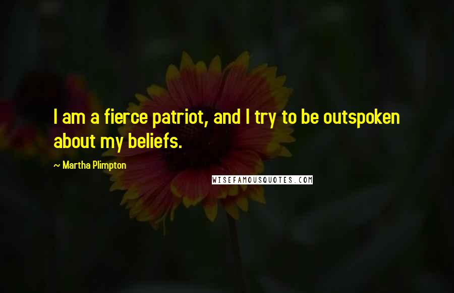 Martha Plimpton Quotes: I am a fierce patriot, and I try to be outspoken about my beliefs.