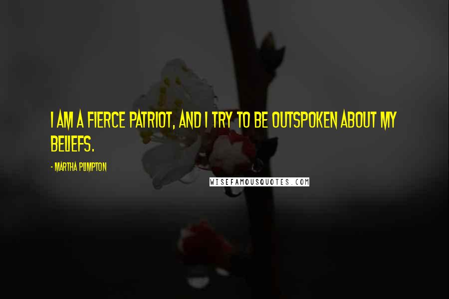 Martha Plimpton Quotes: I am a fierce patriot, and I try to be outspoken about my beliefs.