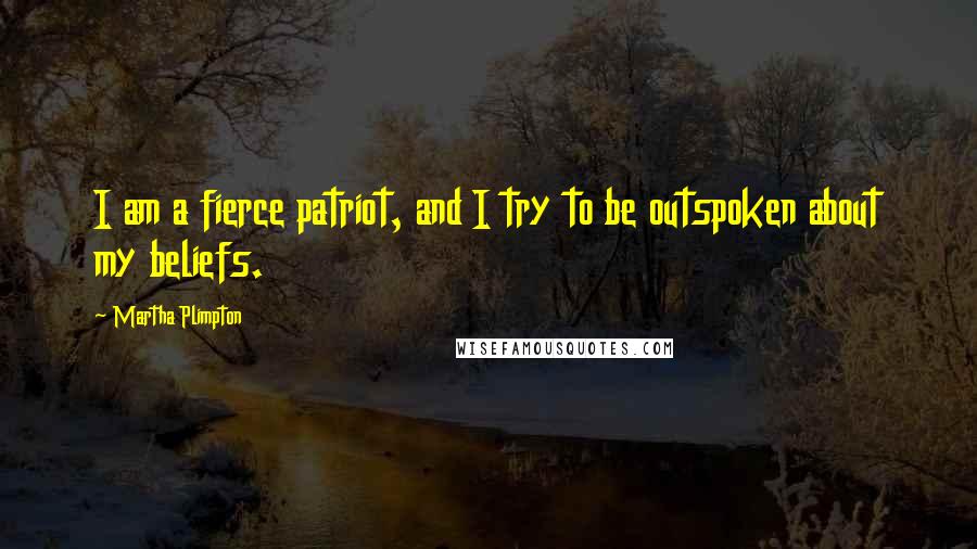 Martha Plimpton Quotes: I am a fierce patriot, and I try to be outspoken about my beliefs.