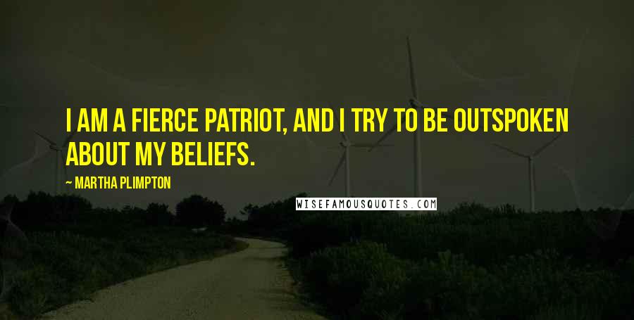 Martha Plimpton Quotes: I am a fierce patriot, and I try to be outspoken about my beliefs.