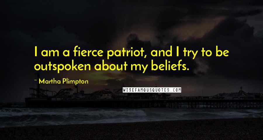 Martha Plimpton Quotes: I am a fierce patriot, and I try to be outspoken about my beliefs.