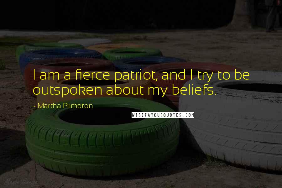 Martha Plimpton Quotes: I am a fierce patriot, and I try to be outspoken about my beliefs.