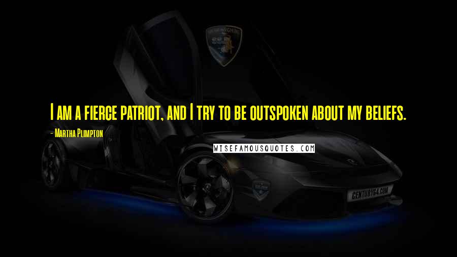 Martha Plimpton Quotes: I am a fierce patriot, and I try to be outspoken about my beliefs.