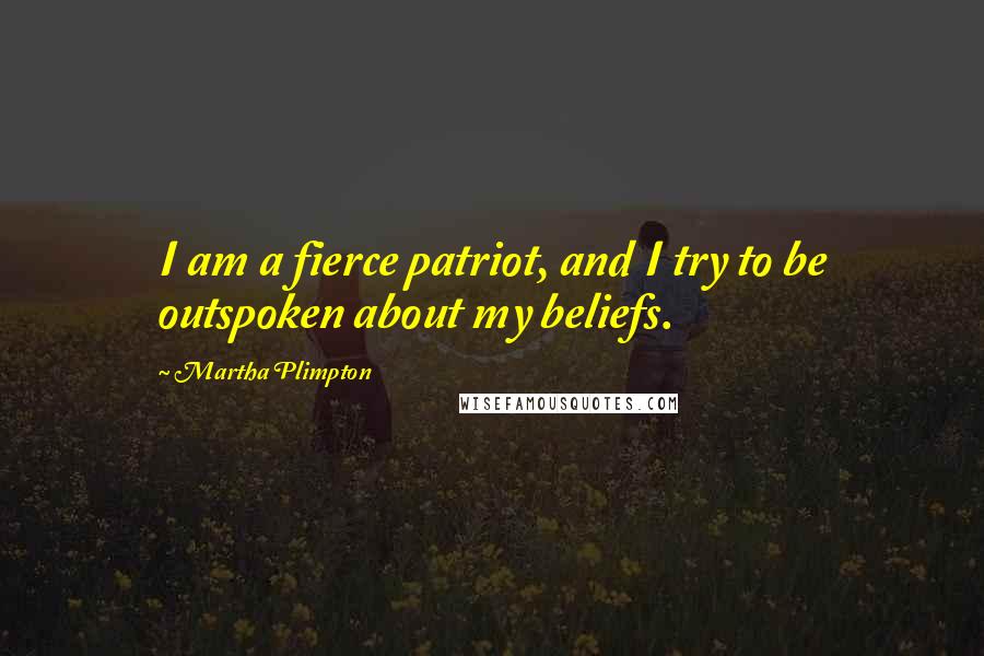 Martha Plimpton Quotes: I am a fierce patriot, and I try to be outspoken about my beliefs.