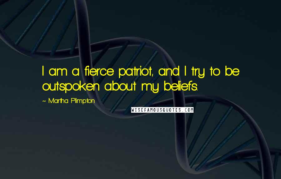 Martha Plimpton Quotes: I am a fierce patriot, and I try to be outspoken about my beliefs.
