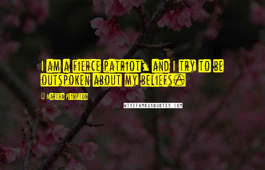 Martha Plimpton Quotes: I am a fierce patriot, and I try to be outspoken about my beliefs.