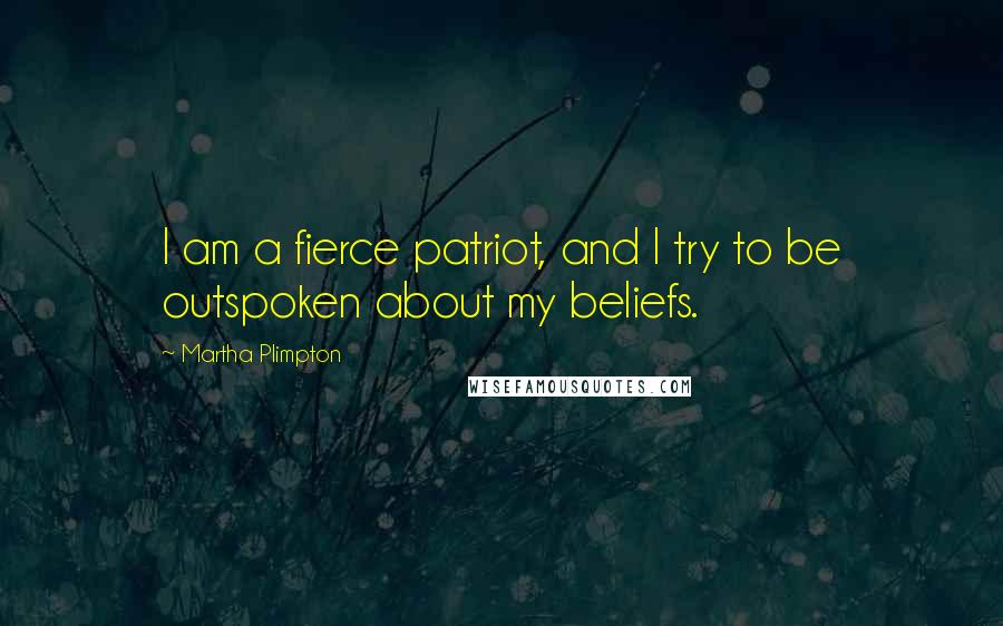 Martha Plimpton Quotes: I am a fierce patriot, and I try to be outspoken about my beliefs.
